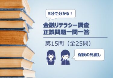 【５分でわかる！】金融リテラシー調査　正誤問題一問一答【第15問/全25問：家族構成の変化に応じた保険の見直し】