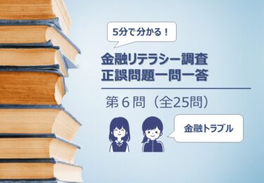 【５分でわかる！】金融リテラシー調査　正誤問題一問一答【第６問：金融トラブルに巻き込まれないための適切な行動】